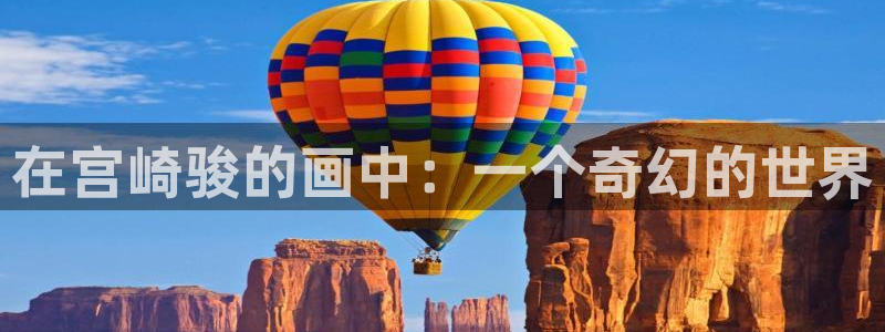 58动漫免费看：在宫崎骏的画中：一个奇幻的世界