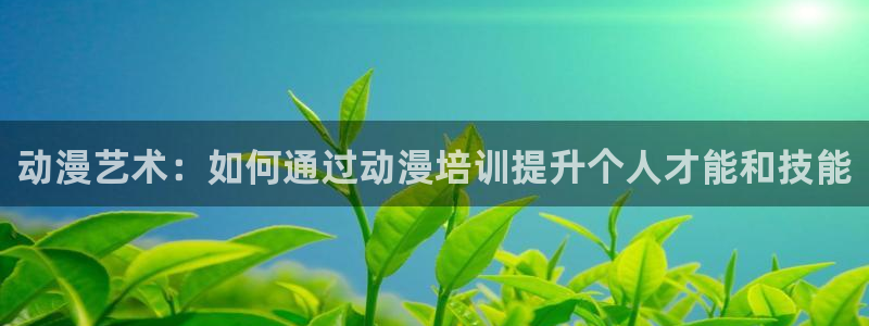 58动漫网,动漫：动漫艺术：如何通过动漫培训提升个人才能和技能