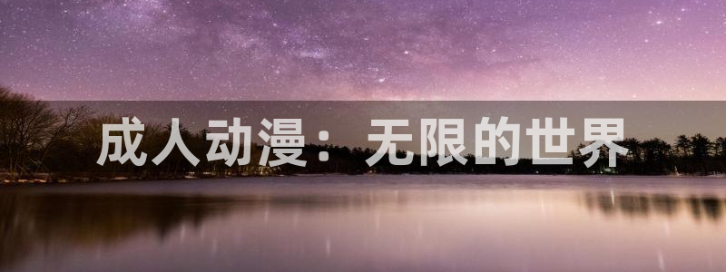 58动漫网站免费看：成人动漫：无限的世界