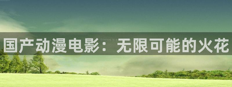 58动漫官网入口：国产动漫电影：无限可能的火花