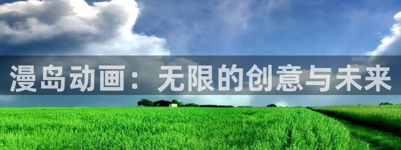 58动漫大全：漫岛动画：无限的创意与未来